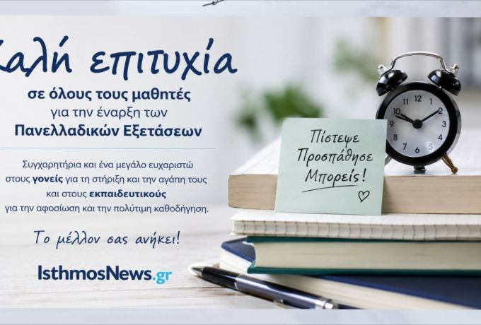 Το IsthmosNews εύχεται καλή επιτυχία στους μαθητές για την έναρξη των Πανελλαδικών Εξετάσεων